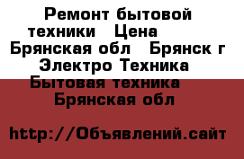 Ремонт бытовой техники › Цена ­ 300 - Брянская обл., Брянск г. Электро-Техника » Бытовая техника   . Брянская обл.